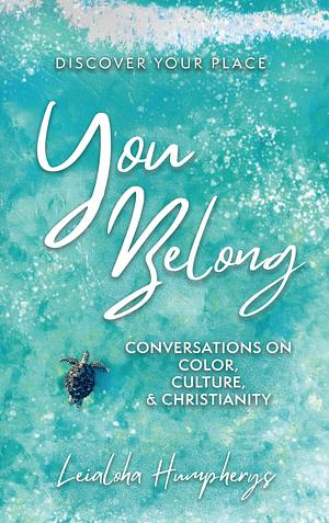 You Belong: Conversations on Color, Culture, & Christianity by Leialoha Humpherys