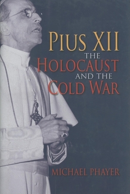 Pius XII, the Holocaust, and the Cold War by Michael Phayer