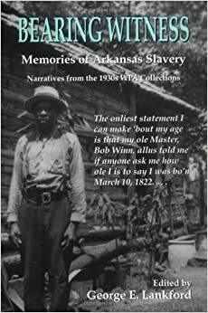 Bearing Witness: Memories of Arkansas Slavery: Narratives from the 1930s Wpa (P) by George E. Lankford