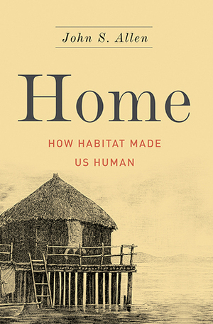 Home: How Habitat Made Us Human by John S. Allen