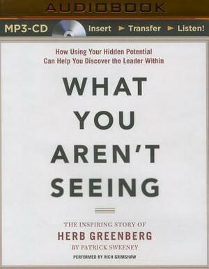 What You Aren't Seeing: How Using Your Hidden Potential Can Help You Discover the Leader Within, the Inspiring Story of Herb Greenberg by Patrick Sweeney