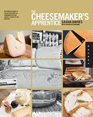 The Cheesemaker's Apprentice: An Insider's Guide to the Art and Craft of Homemade Artisan Cheese, Taught by the Masters by Sasha Davies