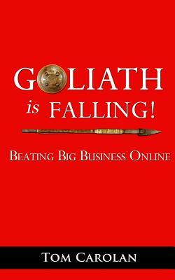 Goliath Is Falling!: Beating Big Business Online by Tom Carolan