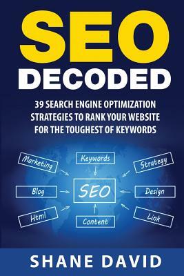 SEO Decoded: 39 Search Engine Optimization Strategies To Rank Your Website For The Toughest Of Keywords by Shane David