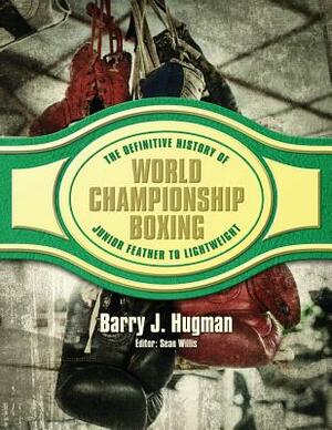 The Definitive History of World Championship Boxing: Junior Feather to Lightweight by Barry J. Hugman