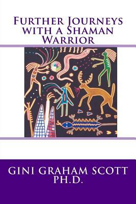 Further Journeys with a Shaman Warrior by Gini Graham Scott Ph. D.