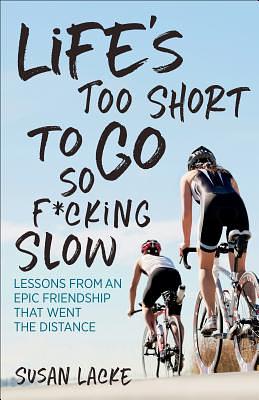 Life's Too Short to Go So F*cking Slow: Lessons from an Epic Friendship That Went the Distance by Susan Lacke