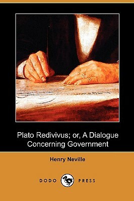 Plato Redivivus; Or, a Dialogue Concerning Government (Dodo Press) by Henry Neville