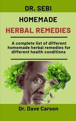 Dr. Sebi Homemade Herbal Remedies: A Complete List Different Homemade Herbal Remedies For Different Health Conditions by Dave Carson