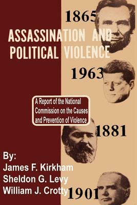Assassination and Political Violence: A Report of the National Commission on the Causes and Prevention of Violence by Sheldon G. Levy, William J. Crotty, James F. Kirkham