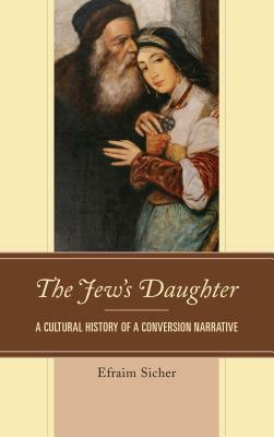 The Jew's Daughter: A Cultural History of a Conversion Narrative by Efraim Sicher
