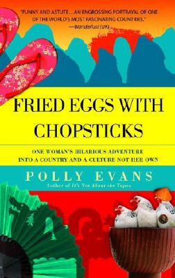 Fried Eggs with Chopsticks: One Woman's Hilarious Adventure Into a Country and a Culture Not Her Own by Polly Evans