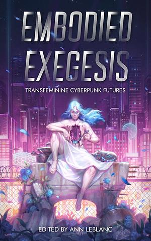 Embodied Exegesis: Transfeminine Cyberpunk Futures by Lillian Boyd, Ann Leblanc, Ann Leblanc, Elly Bangs