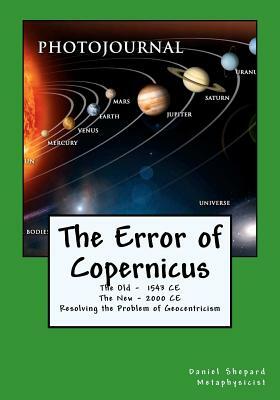 The Error of Copernicus: Resolving the Problem of Geocentricism by Daniel J. Shepard