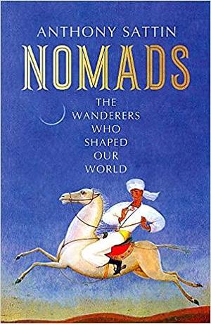 Nomads: The Wanderers Who Shaped Our World by Anthony Sattin