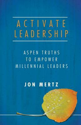 Activate Leadership: Aspen Truths to Empower Millennial Leaders by Jon Mertz
