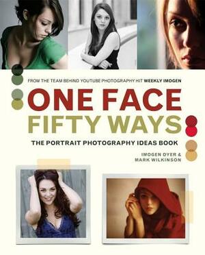 One Face 50 Ways: The Portrait Photography Idea Book by Mark Wilkinson, Imogen Dyer