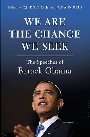 We are the Change We Seek: The Speeches of Barack Obama by E.J. Dionne Jr., E.J. Dionne Jr., Joy-Ann Reid