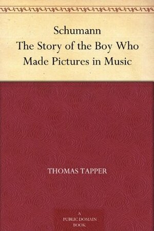 Schumann The Story of the Boy Who Made Pictures in Music by Thomas Tapper