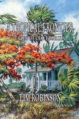 A Tropical Frontier: Tales of Old Florida by Tim Robinson