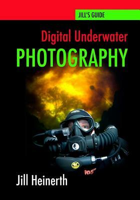 Digital Underwater Photography: Jill Heinerth's Guide to Digital Underwater Photography by Jill Heinerth