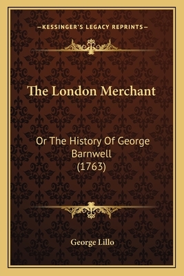 The London Merchant: Or The History Of George Barnwell (1763) by George Lillo