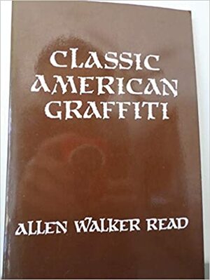 Classic American Graffiti: Lexical Evidence from Folk Epigraphy in Western North America: A Glossarial Study of the Low Element in the English Vocabulary by Allen Walker Read
