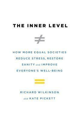 The Inner Level: How More Equal Societies Reduce Stress, Restore Sanity and Improve Everyone's Well-Being by Kate E. Pickett, Richard G. Wilkinson, Richard G. Wilkinson