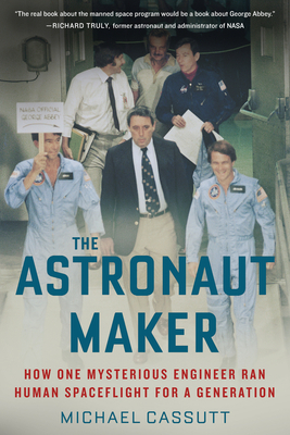 The Astronaut Maker: How One Mysterious Engineer Ran Human Spaceflight for a Generation by Michael Cassutt