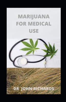 Marijuana for Medical Use: Cannabis And Your Health by John Richards