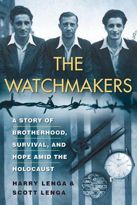 The Watchmakers: A Story of Brotherhood, Survival, and Hope Amid the Holocaust by Scott Lenga, Harry Lenga, Harry Lenga