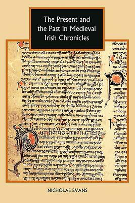 The Present and the Past in Medieval Irish Chronicles by Nicholas Evans