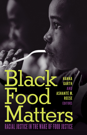 Black Food Matters: Racial Justice in the Wake of Food Justice by Ashanté M. Reese, Hanna Garth