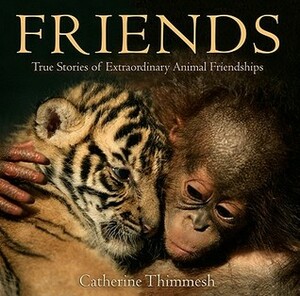 Friends: True Stories of Extraordinary Animal Friendships by Catherine Thimmesh