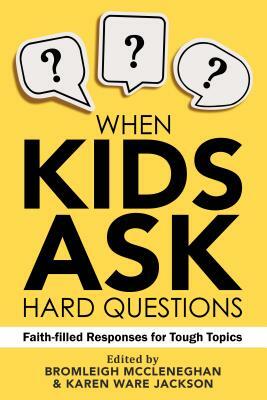 When Kids Ask Hard Questions: Faith-Filled Responses for Tough Topics by Bromleigh McCleneghan, Karen Ware Jackson