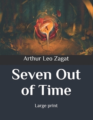 Seven Out of Time: Large print by Arthur Leo Zagat