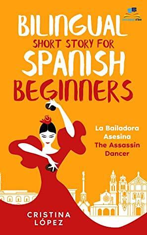 Bilingual Short Story for Spanish Beginners. LA BAILADORA ASESINA - THE ASSASSIN DANCER: Learn Spanish the fun, easy way! by Cristina Lopez