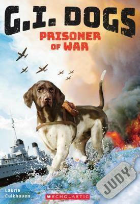 G.I. Dogs: Judy, Prisoner of War (G.I. Dogs #1), Volume 1 by Laurie Calkhoven