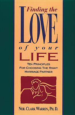 Finding the Love of Your Life: Ten Principles for Choosing the Right Marriage Partner by Neil Clark Warren, Neil Clark Warren