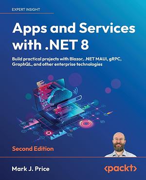 Apps and Services with .NET 8 - Second Edition: Build Practical Projects with Blazor, .NET MAUI, GRPC, GraphQL, and Other Enterprise Technologies by Mark J. Price