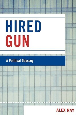 Hired Gun: A Political Odyssey by Alex Ray