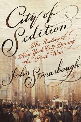 City of Sedition: The History of New York City during the Civil War by John Strausbaugh