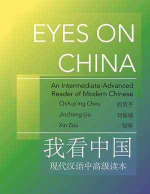 Eyes on China: An Intermediate-Advanced Reader of Modern Chinese by Jincheng Liu, Chih-P'Ing Chou, Xin Zou