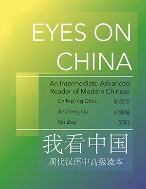 Eyes on China: An Intermediate-Advanced Reader of Modern Chinese by Chih-P'Ing Chou, Jincheng Liu, Xin Zou