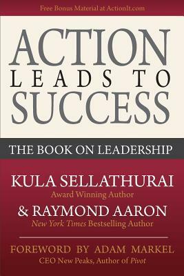 Action Leads to Success: The Book on Leadership by Kula Sellathurai, Raymond Aaron