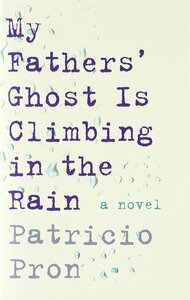 My Fathers' Ghost Is Climbing in the Rain by Patricio Pron