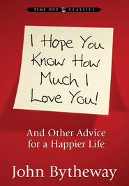 I Hope You Know How Much I Love You: And Other Advice for a Happier Life by John Bytheway