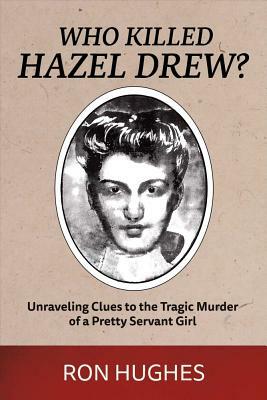 Who Killed Hazel Drew?, Volume 1: Unraveling Clues to the Tragic Murder of a Pretty Servant Girl by Ron Hughes
