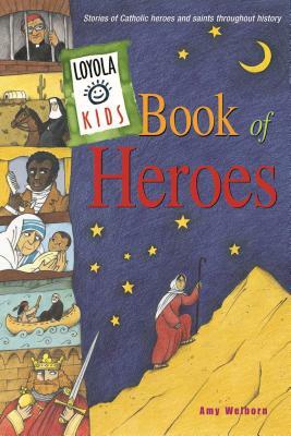 Loyola Kids Book of Heroes: Stories of Catholic Heroes and Saints Throughout History by Amy Welborn