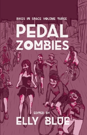 Pedal Zombies: Thirteen Feminist Bicycle Science Fiction Stories by Elly Blue